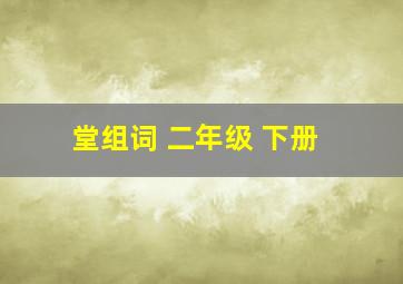 堂组词 二年级 下册